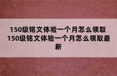 150级铭文体验一个月怎么领取 150级铭文体验一个月怎么领取最新